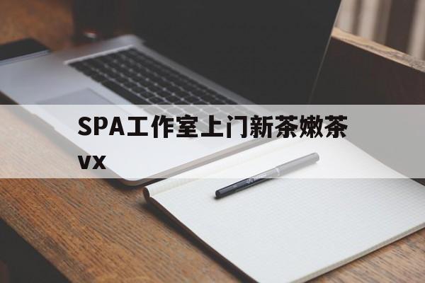 桐城广州哪里可以找约茶新茶的品茶地最新资讯（谁能告诉我哪里有桐城SPA工作室上门新茶嫩茶vx？）